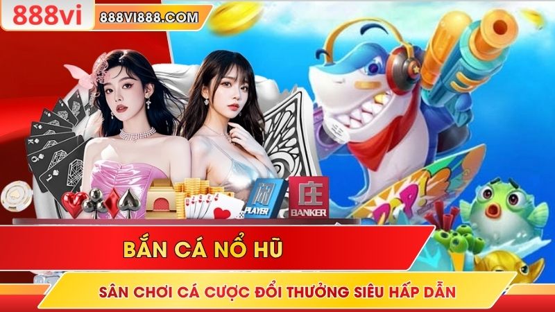 Bắn Cá Nổ Hũ - Sân Chơi Cá Cược Đổi Thưởng Siêu Hấp Dẫn