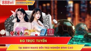 BG Trực Tuyến Tại 888Vi Mang Đến Trải Nghiệm Đỉnh Cao
