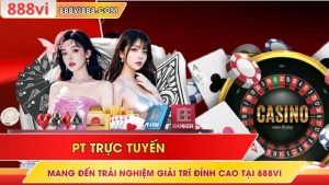 PT Trực Tuyến Mang Đến Trải Nghiệm Giải Trí Đỉnh Cao Tại 888Vi