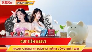 Rút Tiền 888VI Nhanh Chóng An Toàn Và Thành Công Nhất 2025