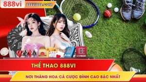Thể thao 888Vi – Nơi Thăng Hoa Cá Cược Đỉnh Cao Bậc Nhất
